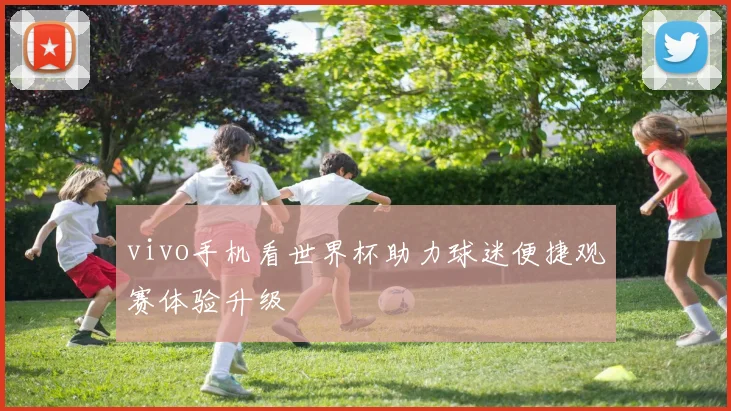 vivo手机看世界杯助力球迷便捷观赛体验升级