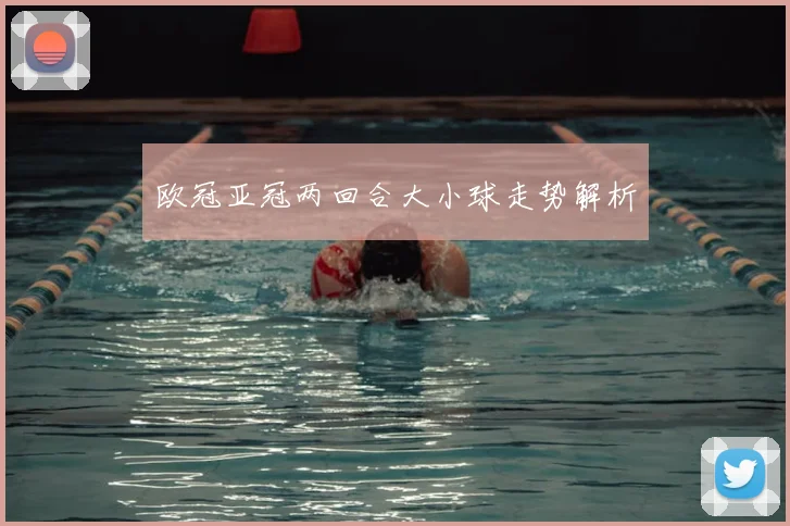 欧冠亚冠两回合大小球走势解析