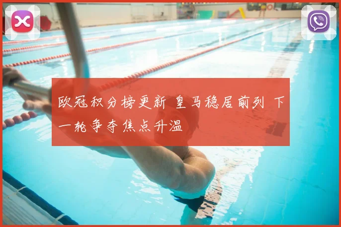 欧冠积分榜更新 皇马稳居前列 下一轮争夺焦点升温