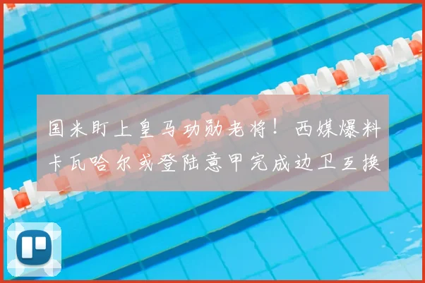 国米盯上皇马功勋老将！西媒爆料卡瓦哈尔或登陆意甲完成边卫互换_球员_欧冠_皇家马德里