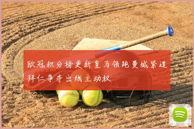 欧冠积分榜更新皇马领跑曼城紧追拜仁争夺出线主动权