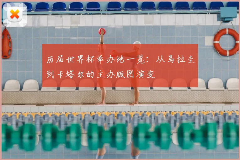 历届世界杯举办地一览:从乌拉圭到卡塔尔的主办版图演变